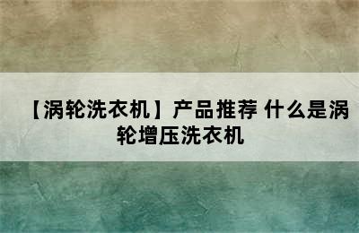 【涡轮洗衣机】产品推荐 什么是涡轮增压洗衣机